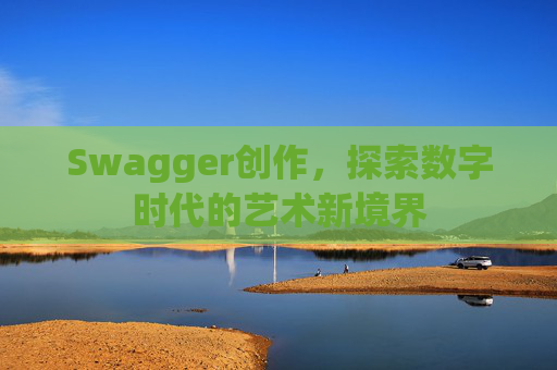 Swagger创作,探索数字时代的艺术新境界